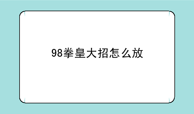 98拳皇大招怎么放