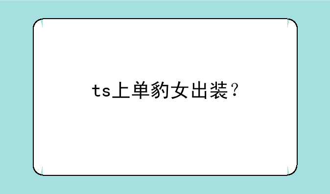 ts上单豹女出装？