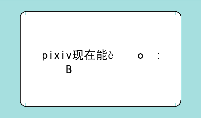 pixiv现在能进去吗