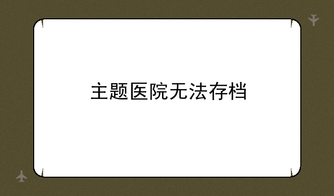 主题医院无法存档