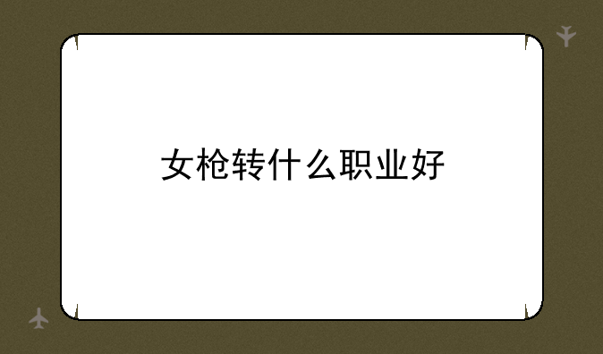 女枪转什么职业好
