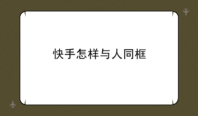 快手怎样与人同框