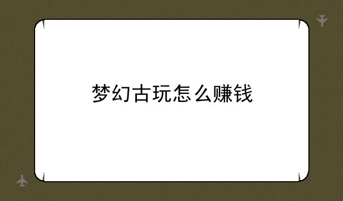梦幻古玩怎么赚钱