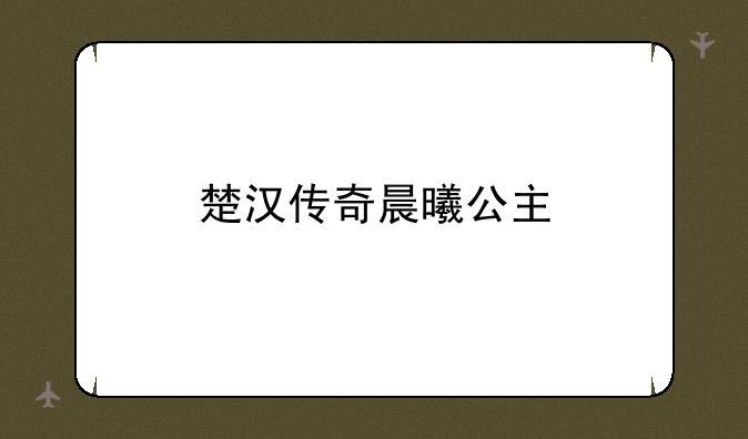 楚汉传奇晨曦公主