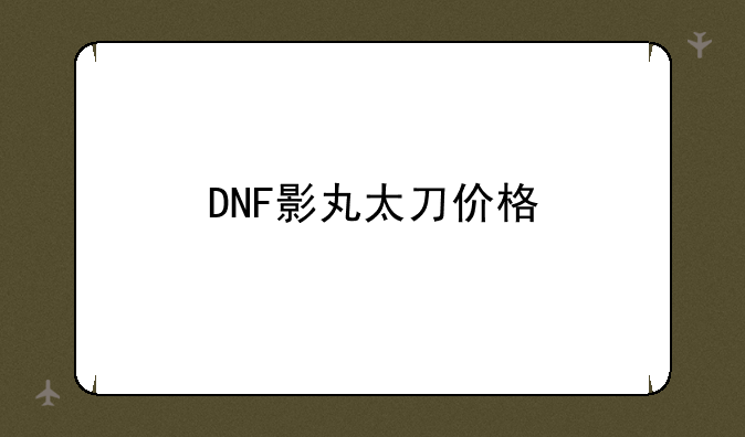 DNF影丸太刀价格