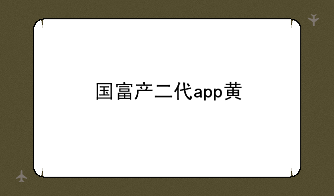 国富产二代app黄