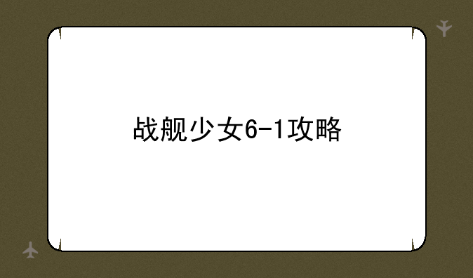 战舰少女6-1攻略