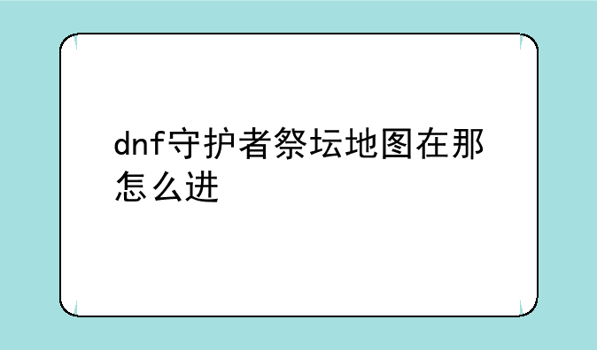 dnf守护者祭坛地图在那怎么进