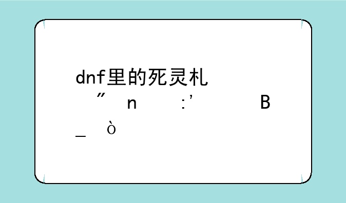 dnf里的死灵术士刷图厉害吗？