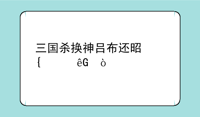 三国杀换神吕布还是神赵云？