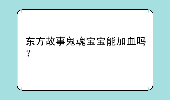 东方故事鬼魂宝宝能加血吗？