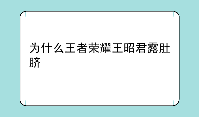 为什么王者荣耀王昭君露肚脐