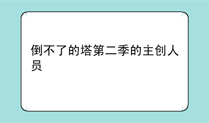 倒不了的塔第二季的主创人员