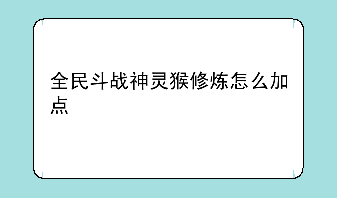 全民斗战神灵猴修炼怎么加点