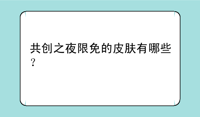 共创之夜限免的皮肤有哪些？