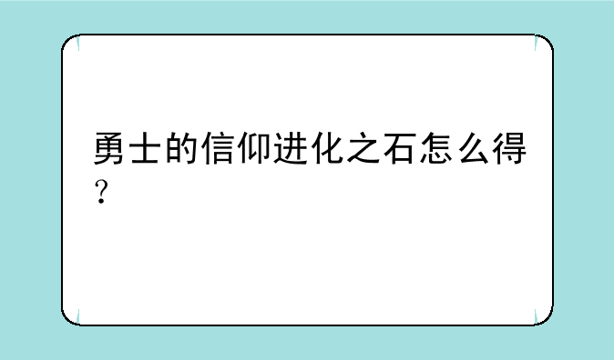 勇士的信仰进化之石怎么得？