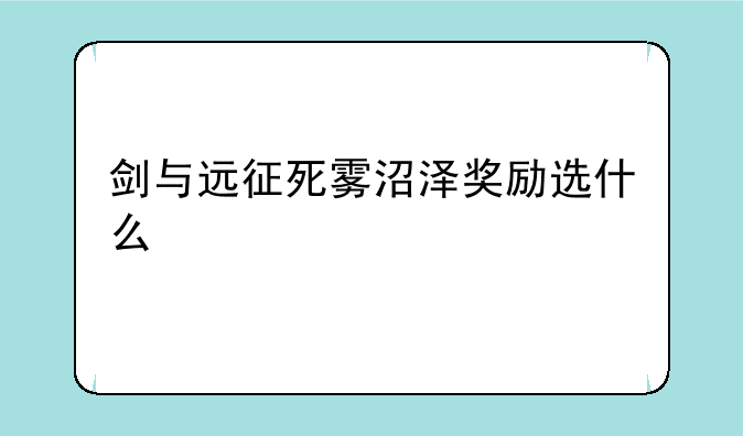 剑与远征死雾沼泽奖励选什么