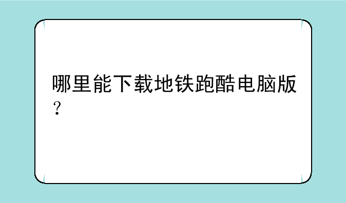 哪里能下载地铁跑酷电脑版？