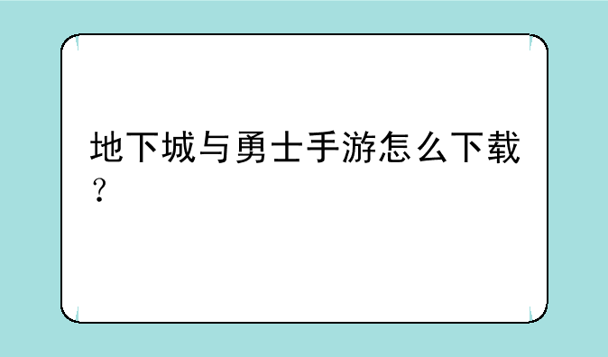 地下城与勇士手游怎么下载？