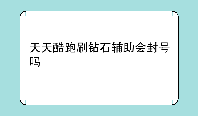 天天酷跑刷钻石辅助会封号吗