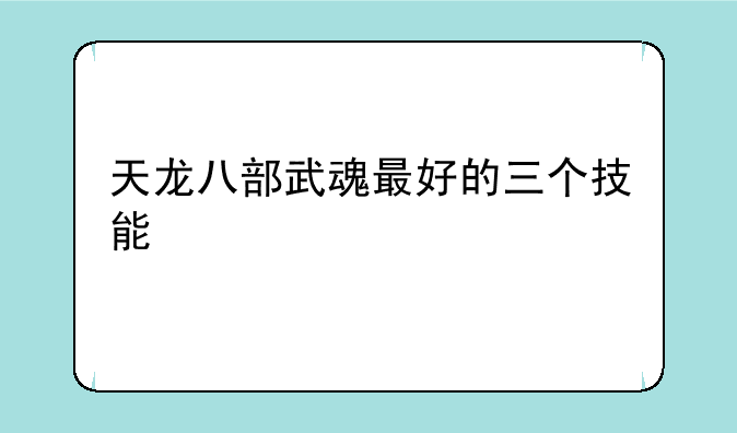 天龙八部武魂最好的三个技能