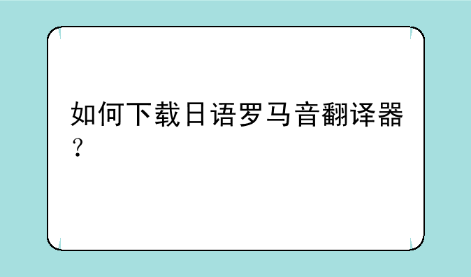 如何下载日语罗马音翻译器？