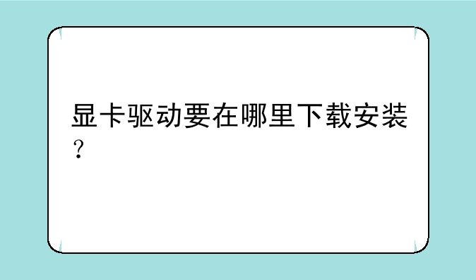 显卡驱动要在哪里下载安装？