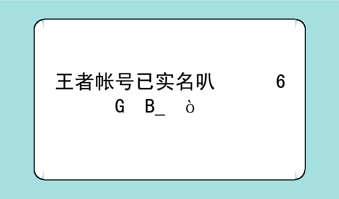 王者帐号已实名可以换绑吗？
