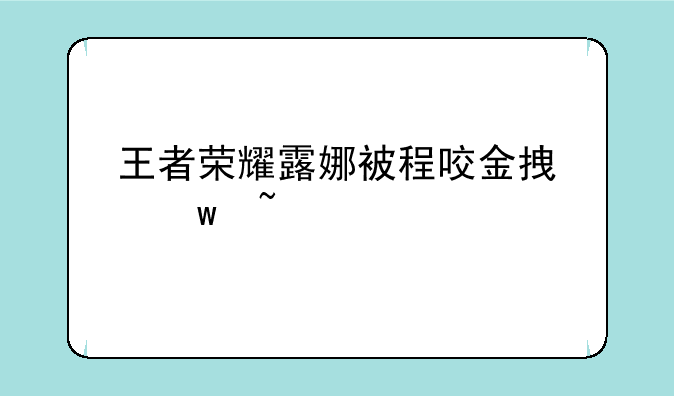 王者荣耀露娜被程咬金拿宝石