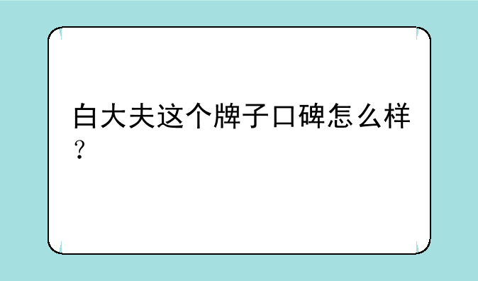 白大夫这个牌子口碑怎么样？