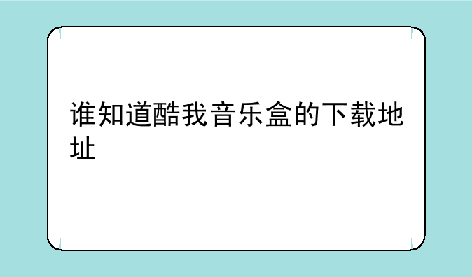 酷我音乐盒缓存文件默认到哪里了？__酷我音乐盒可以
