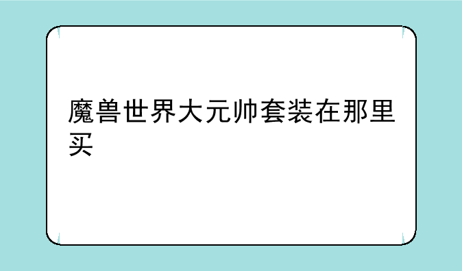 魔兽世界大元帅套装在那里买
