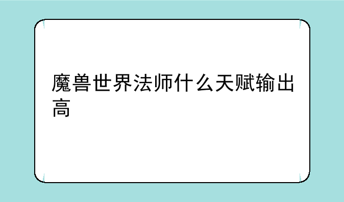 魔兽世界法师什么天赋输出高