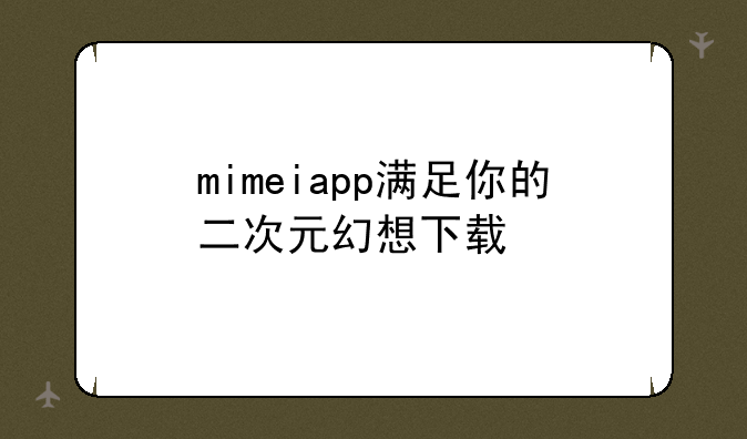 mimeiapp满足你的二次元幻想下载