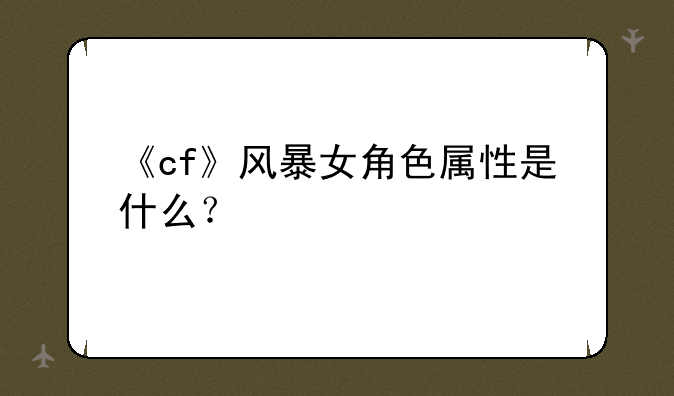 《cf》风暴女角色属性是什么？