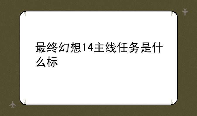 最终幻想14主线任务是什么标志