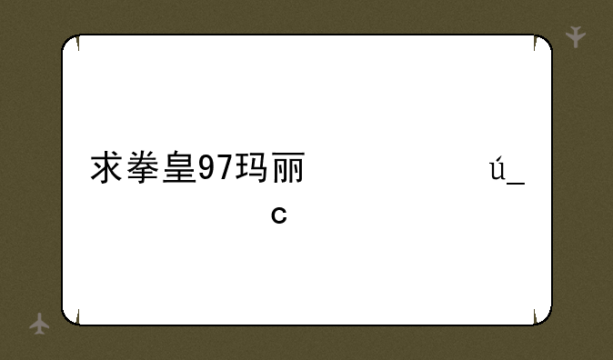 求拳皇97玛丽心得…高手指教…
