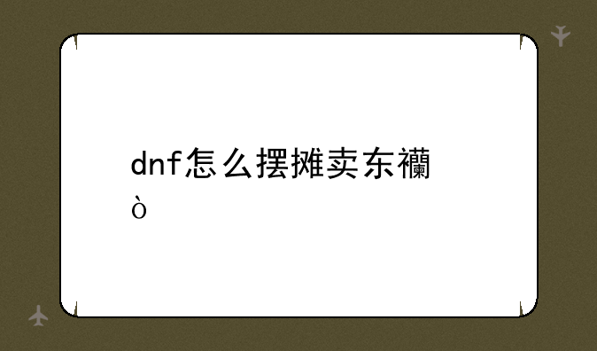 dnf怎么摆摊卖东西？