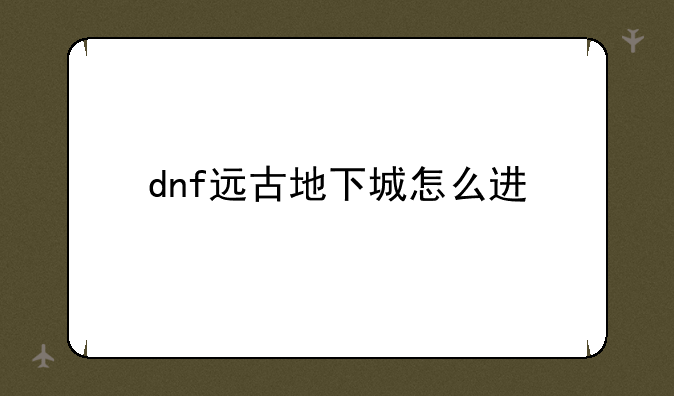 dnf远古地下城怎么进