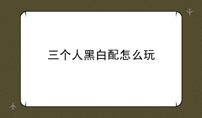 三个人黑白配怎么玩