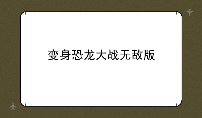 变身恐龙大战无敌版