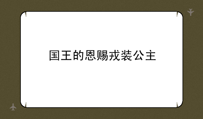 国王的恩赐戎装公主