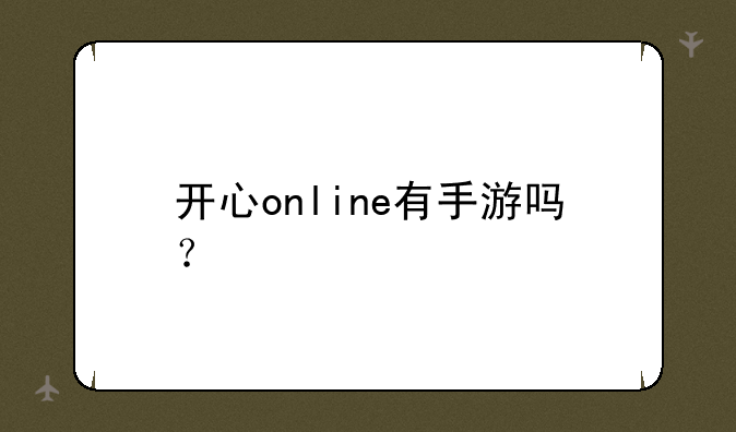 开心online有手游吗？