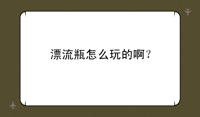 漂流瓶怎么玩的啊？