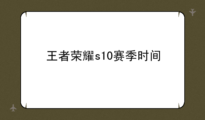 王者荣耀s10赛季时间