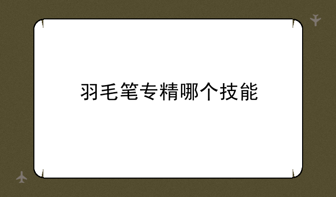 羽毛笔专精哪个技能