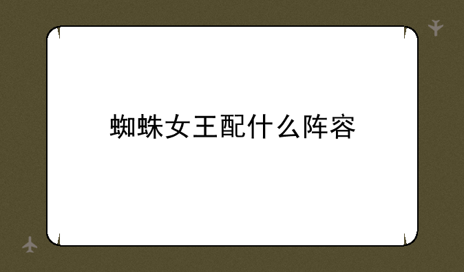 蜘蛛女王配什么阵容
