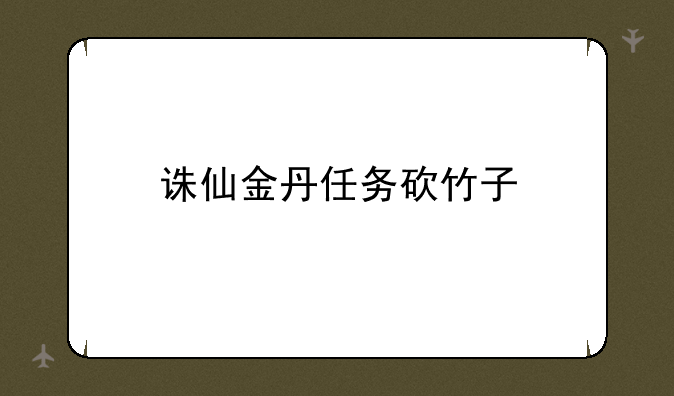 诛仙金丹任务砍竹子