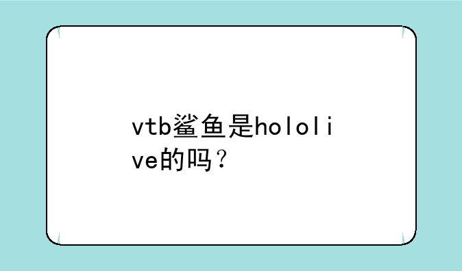 vtb鲨鱼是hololive的吗？