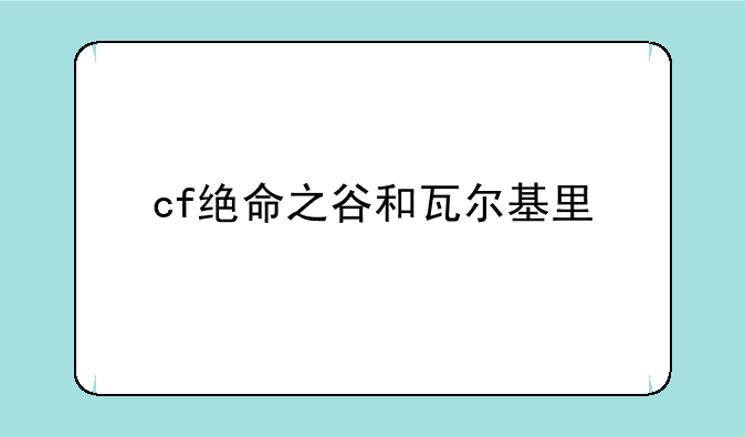 cf绝命之谷和瓦尔基里